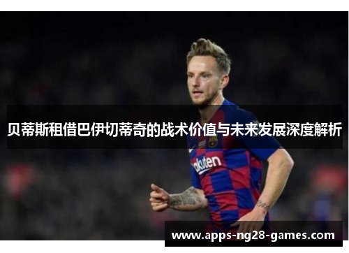 贝蒂斯租借巴伊切蒂奇的战术价值与未来发展深度解析